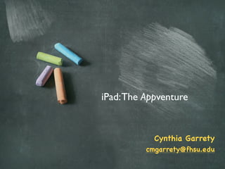 iPad: The Appventure


            Cynthia Garrety
          cmgarrety@fhsu.edu
 