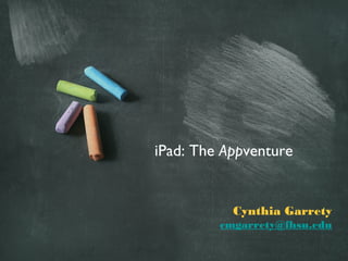 iPad: The Appventure


           Cynthia Garrety
         cmgarrety@fhsu.edu
 