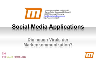 Social Media Applications Die neuen Virals der Markenkommunikation?     meemoo – media in motion gmbh    Bahrenfelder Chaussee 49 / Haus D   22671 Hamburg / Germany  hendrik.martens@meemoo.tv http://www.meemoo.tv 