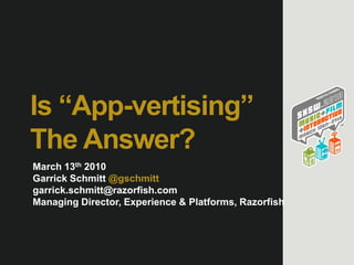 Is “App-vertising” The Answer? March 13th 2010 Garrick Schmitt @gschmitt garrick.schmitt@razorfish.com Managing Director, Experience & Platforms, Razorfish 