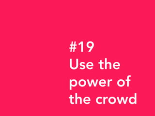 #19
Use the
power of
the crowd
 