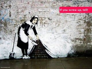 If you screw up, tell!
Source: banksy.co.uk/
 
