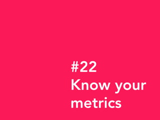 #22
Know your
metrics
 
