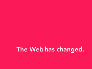 has changed.The Web
 