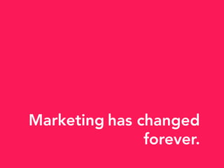 has changed
forever.
Marketing
 