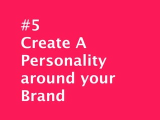 #5
Create A
Personality
around your
Brand
 