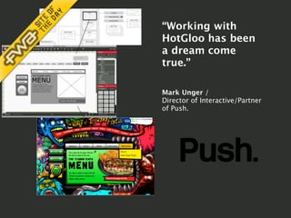 “Working with
HotGloo has been
a dream come
true.”
Mark Unger /
Director of Interactive/Partner
of Push.
 