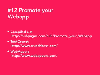 • Compiled List
http://hubpages.com/hub/Promote_your_Webapp
• TechCrunch
http://www.crunchbase.com/
• WebAppers
http://www.webappers.com/
#12 Promote your
Webapp
 