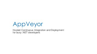AppVeyor
Hosted Continuous Integration and Deployment
for busy .NET developers
 