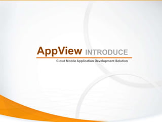 AppView
Cloud Mobile Application Development Solution
INTRODUCE
 