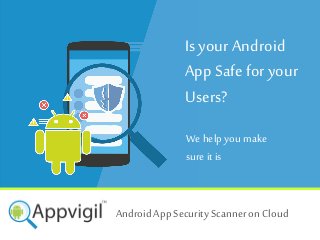 Is your Android
App Safe for your
Users?
We help you make
sure it is
+
Android App Security Scanner on Cloud
 