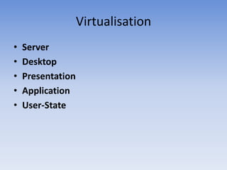 Virtualisation
•   Server
•   Desktop
•   Presentation
•   Application
•   User-State
 
