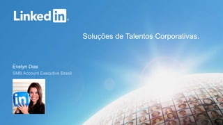 Evelyn Dias 
SMB Account Executive Brasil 
Soluções de Talentos Corporativas. 
 