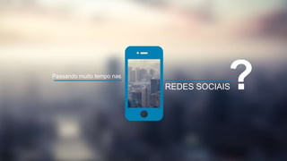 Passando muito tempo nas ? 
REDES SOCIAIS 
 