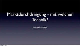 Marktdurchdringung - mit welcher
                             Technik?
                              Hannes Laubinger




Montag, 11. Juni 12
 