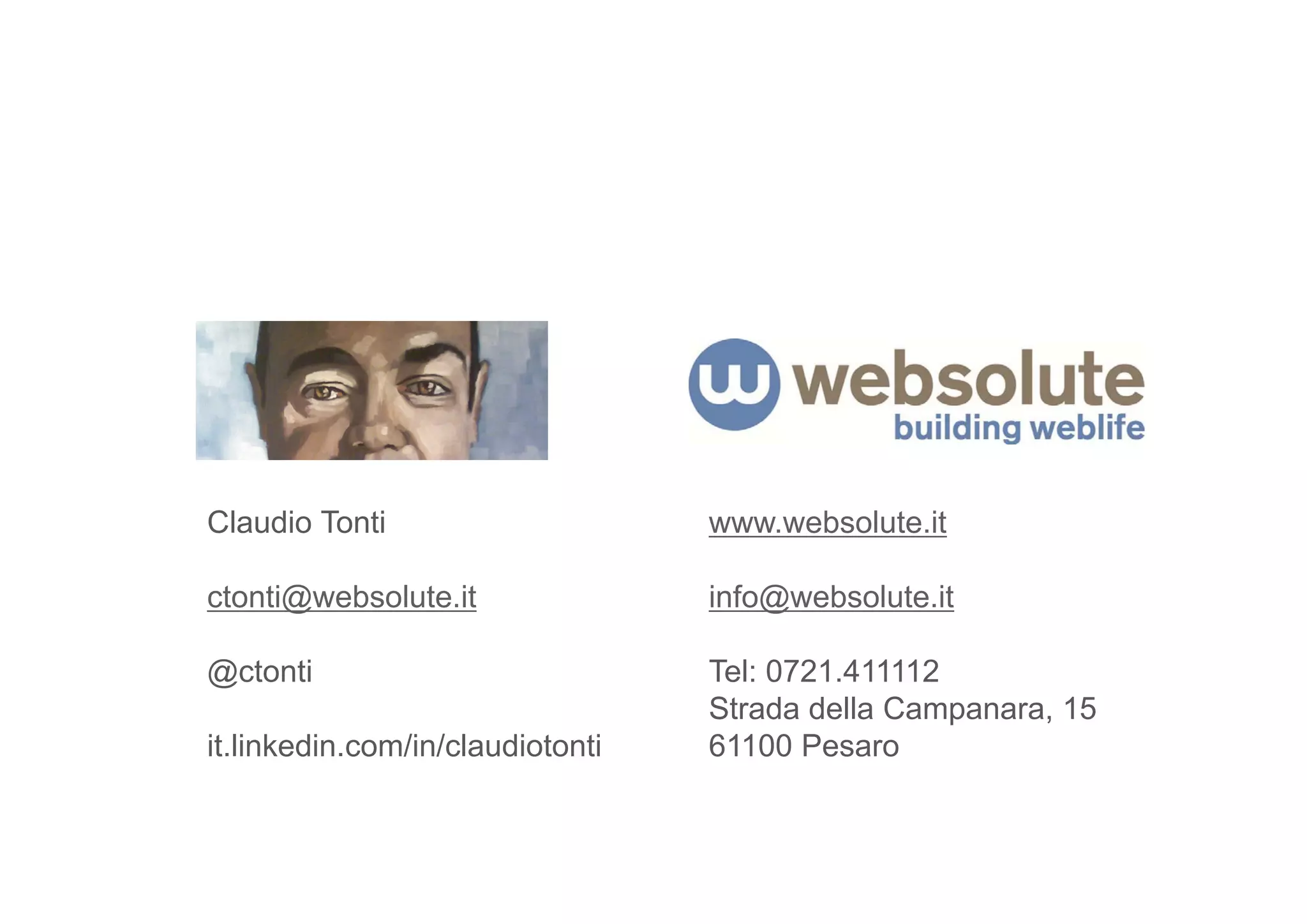 Claudio Tonti                     www.websolute.it

ctonti@websolute.it               info@websolute.it

@ctonti                           Tel: 0721.411112
                                  Strada della Campanara, 15
it.linkedin.com/in/claudiotonti   61100 Pesaro
 