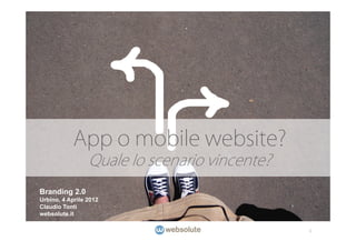 App o mobile website?
                 Quale lo scenario vincente?
Branding 2.0
Urbino, 4 Aprile 2012
Claudio Tonti
websolute.it

                                               1
 