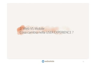 2. Web VS Mobile
Cosa cambia nella USER EXPERIENCE ?




                                      11
 