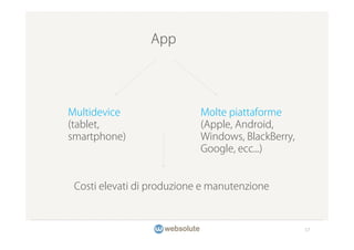 App




Multidevice                 Molte piattaforme
(tablet,                    (Apple, Android,
smartphone)                 Windows, BlackBerry,
                            Google, ecc...)


 Costi elevati di produzione e manutenzione



                                                   17
 