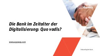 www.appway.com
Die Bank im Zeitalter der
Digitalisierung: Quo vadis?
 
