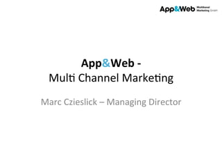 App&Web	
  -­‐	
  	
  
Mul%	
  Channel	
  Marke%ng	
  
Marc	
  Czieslick	
  –	
  Managing	
  Director	
  

 