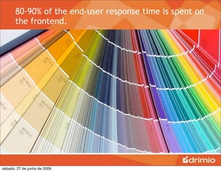 80-90% of the end-user response time is spent on
       the frontend.




sábado, 27 de junho de 2009
 