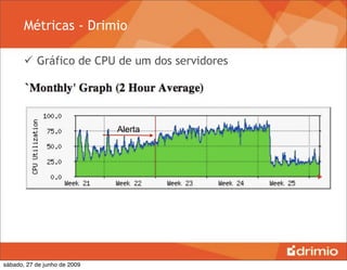 Métricas - Drimio

        Gráfico de CPU de um dos servidores




                              Alerta




sábado, 27 de junho de 2009
 