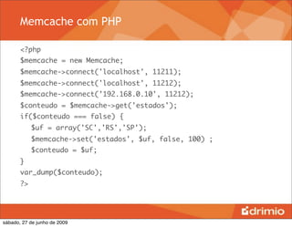 Memcache com PHP

       <?php
       $memcache = new Memcache;
       $memcache->connect('localhost', 11211);
       $memcache->connect('localhost', 11212);
       $memcache->connect(’192.168.0.10', 11212);
       $conteudo = $memcache->get('estados');
       if($conteudo === false) {
       	 $uf = array('SC','RS','SP');
       	 $memcache->set('estados', $uf, false, 100) ;
       	 $conteudo = $uf;
       }
       var_dump($conteudo);
       ?>




sábado, 27 de junho de 2009
 