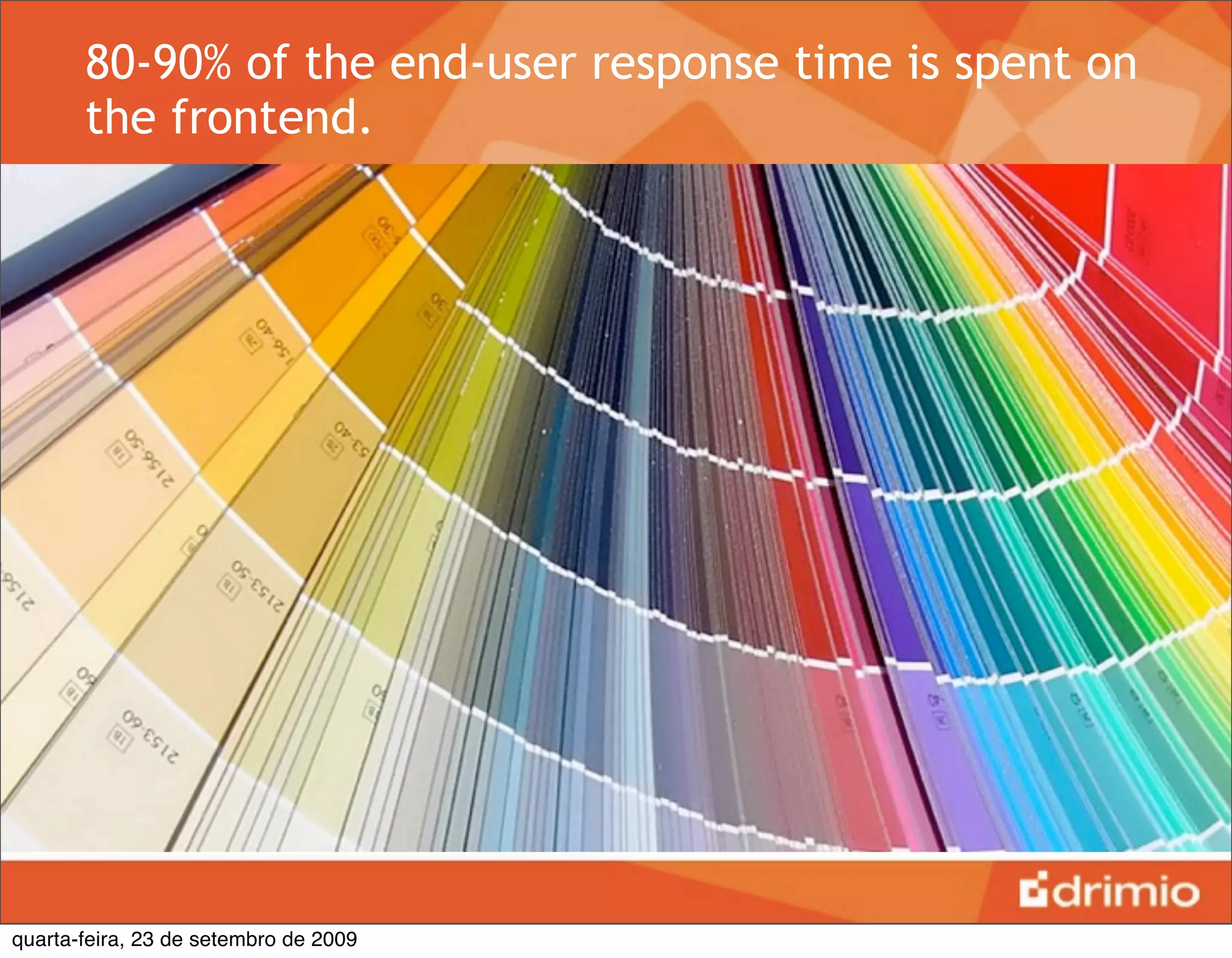80-90% of the end-user response time is spent on
       the frontend.




quarta-feira, 23 de setembro de 2009
 