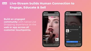 Live-Stream builds Human Connection to
Engage, Educate & Sell
Instant Checkout
Live-Stream
Build an engaged
community with...