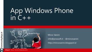 App Windows Phone 
in C++ 
#CDays14 – Roma - 23, 24 e 25 Settembre 2014 
Mirco Vanini 
info@proxsoft.it - @mircovanini 
http://mircovanini.blogspot.it/ 
 