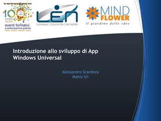 Introduzione allo sviluppo di App 
Windows Universal 
Alessandro Scardova 
Mahiz Srl 
 