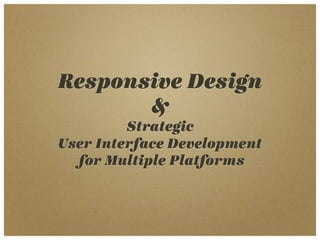 Responsive Design
       &
         Strategic
User Interface Development
  for Multiple Platforms
 