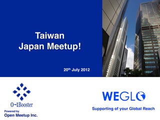 Taiwan!
          Japan Meetup!!

                     20th July 2012	




                                        Supporting of your Global Reach 	
Powered by!
Open Meetup Inc.	
 