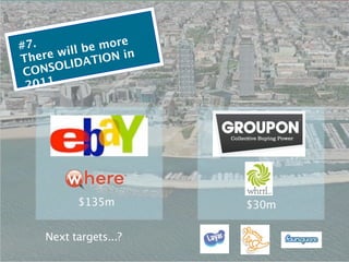 #7.     ill be more
Th ere w ATION in
 CON SOLID
 2011




          $135m        $30m

    Next targets...?
 