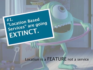 #1.        n Ba sed
“Lo  catio     re g oing
    rvice s” a
 Se                .
   X TIN CT
 E


          Location is a   FEATURE not a service
 
