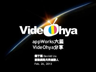 appWorks六屆
VideOhya分享
劉于遜 Davidd Liu
歐酷網路共同創辦人
Feb. 26, 2013
 