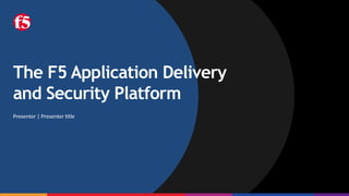 The F5 Application Delivery
and Security Platform
Presenter | Presenter title
 