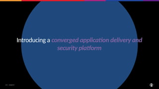 © 2024 F5
​ 175
​
Introducing a converged application delivery and
security platform
 