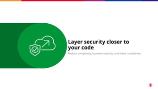 Layer security closer to
your code
Reduce complexity, improve security, and meet compliance
 