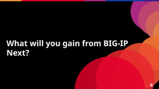 What will you gain from BIG-IP
Next?
 