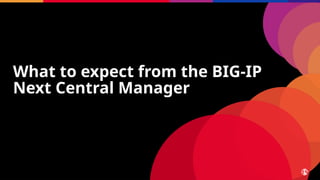 What to expect from the BIG-IP
Next Central Manager
 