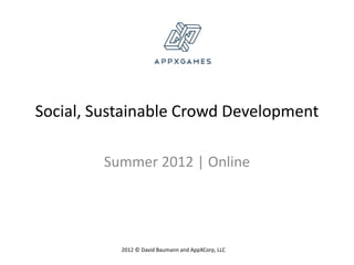 Social, Sustainable Crowd Development

        Summer 2012 | Online




           2012 © David Baumann and AppXCorp, LLC
 