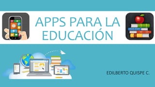 APPS PARA LA
EDUCACIÓN
EDILBERTO QUISPE C.
 