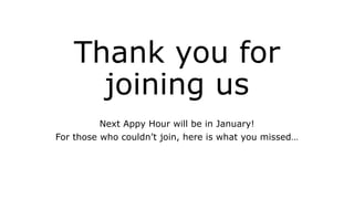 Thank you for
joining us
Next Appy Hour will be in January!
For those who couldn’t join, here is what you missed…
 