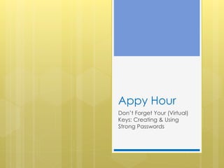 Appy Hour
Don’t Forget Your (Virtual)
Keys: Creating & Using
Strong Passwords

 