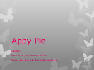 Appy Pie
Equipo 1
Docente: Arturo Duran Benavides
Curso: Laboratorio de Tecnología Educativa
 