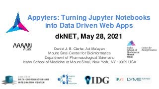 Appyters: Turning Jupyter Notebooks
into Data Driven Web Apps
dkNET, May 28, 2021
Daniel J. B. Clarke, Avi Ma’ayan
Mount Sinai Center for Bioinformatics
Department of Pharmacological Sciences,
Icahn School of Medicine at Mount Sinai, New York, NY 10029 USA
 