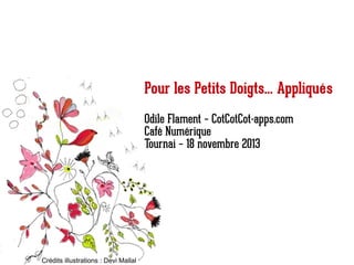 Pour les Petits Doigts... Appliqués
Odile Flament – CotCotCot-apps.com
Café Numérique
Tournai – 18 novembre 2013

Crédits illustrations : Devi Mallal

 