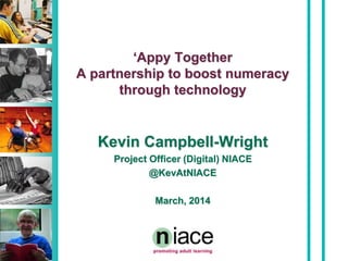 ‘Appy Together
A partnership to boost numeracy
through technology
Kevin Campbell-Wright
Project Officer (Digital) NIACE
@KevAtNIACE
March, 2014
 